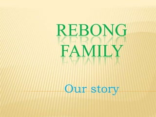REBONG
FAMILY

Our story
 