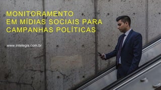 MONITORAMENTO
EM MÍDIAS SOCIAIS PARA
CAMPANHAS POLÍTICAS
www.intelegis.com.br
 