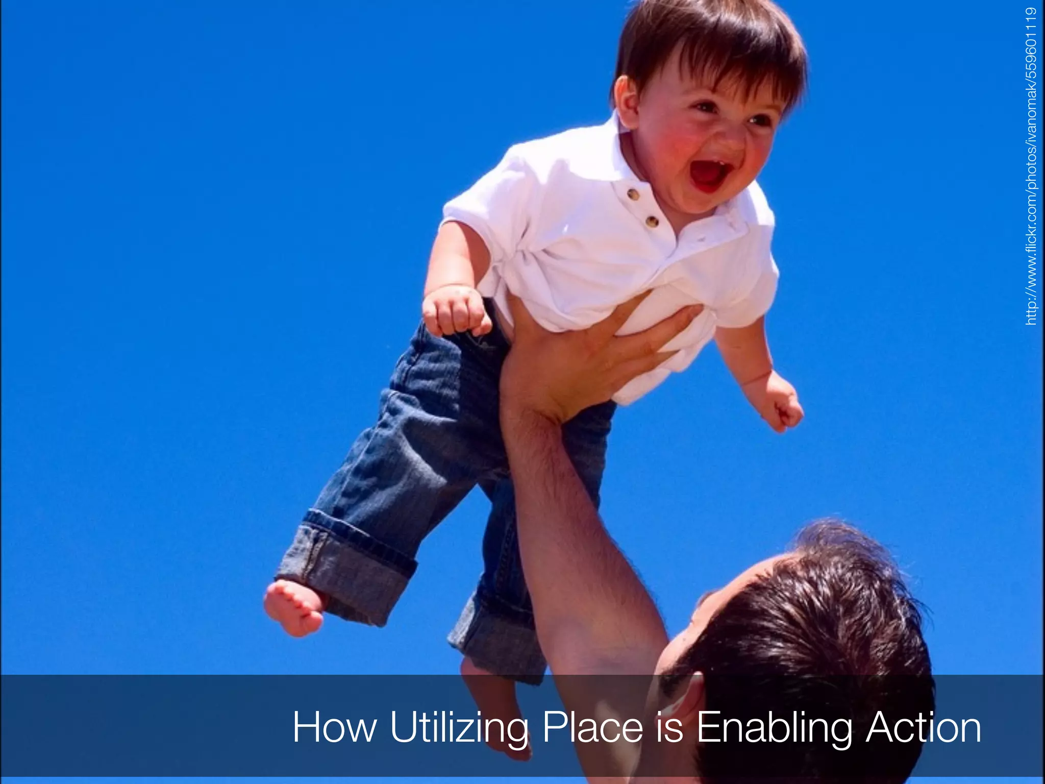 How Utilizing Place is Enabling Action




                                         http://www.ﬂickr.com/photos/ivanomak/559601119
 