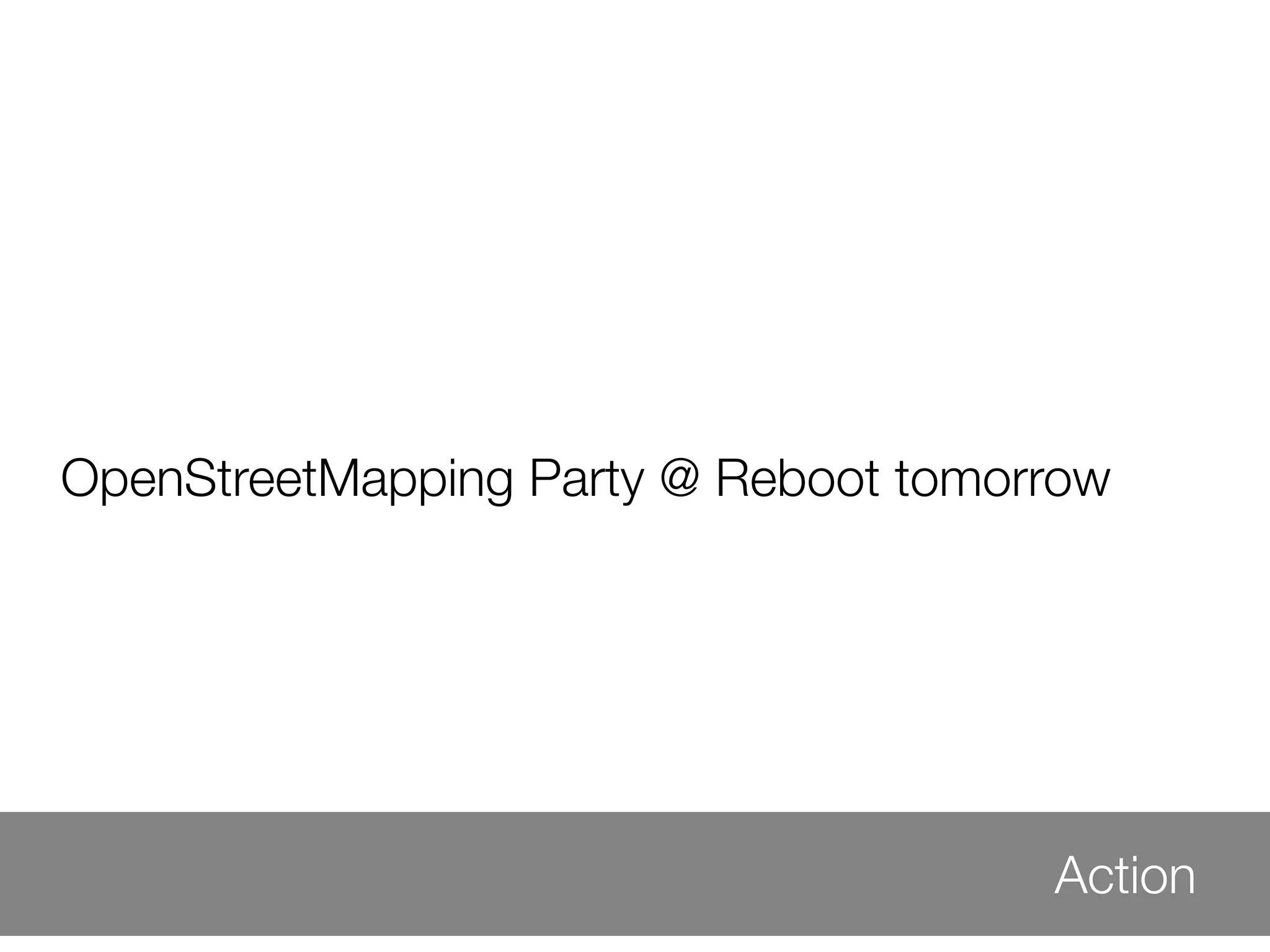 OpenStreetMapping Party @ Reboot tomorrow




                                      Action
 