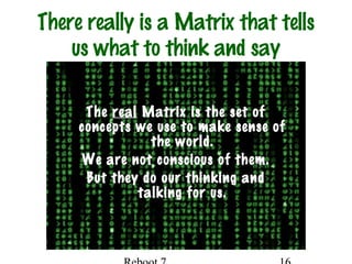 QuickTime™ and a
TIFF (Uncompressed) decompressor
are needed to see this picture.
There really is a Matrix that tells
us what to think and say
The real Matrix is the set of
concepts we use to make sense of
the world.
We are not conscious of them.
But they do our thinking and
talking for us.
 
