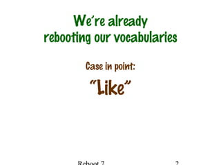 We’re already
rebooting our vocabularies
Case in point:
“Like”
 