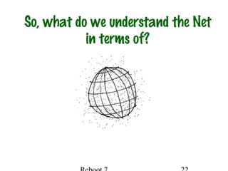 So, what do we understand the Net
in terms of?
 