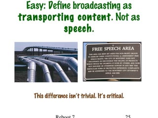 Easy: Define broadcasting as
transporting content. Not as
speech.
This difference isn’t trivial. It’s critical.
 
