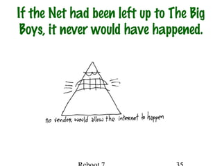 If the Net had been left up to The Big
Boys, it never would have happened.
 