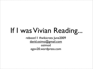If I was Vivian Reading...
     reboot11 #wikicrats June2009
        david.osimo@gmail.com
                 osimod
        egov20.wordpress.com
 