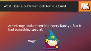 What does a publisher look for in a build
Magic
Atomicrops looked terrible (sorry Danny). But it
had something special.
 