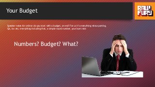 Your Budget
Numbers? Budget? What?
Speaker notes for online: do you start with a budget, or end? For us it’s everything minus porting,
QA, loc etc, everything including that, a simple round number, your burn rate
 