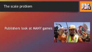 The scale problem
Publishers look at MANY games
 
