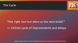 The Cycle
“Not right now but show us the next build!”
== infinite cycle of improvements and delays
Speaker notes for online: I can give you feedback and ask for a build, and we could do this 100 times
 