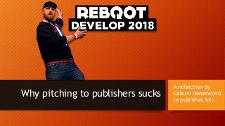 A reflection by
Callum Underwood
(a publisher lol)
Why pitching to publishers sucks
 