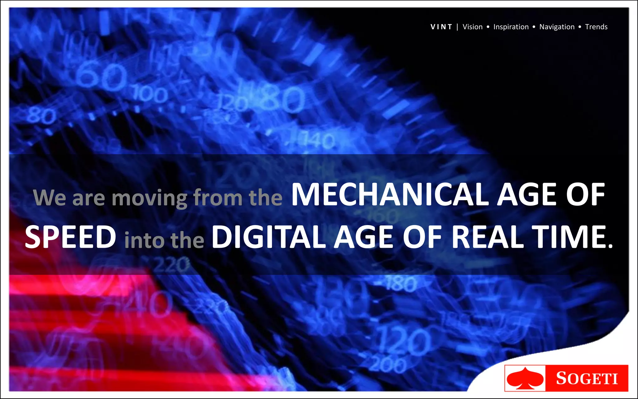 V I N T | Vision • Inspiration • Navigation • Trends




We are moving from the MECHANICAL
                                AGE OF
SPEED into the DIGITAL AGE OF REAL TIME.
 