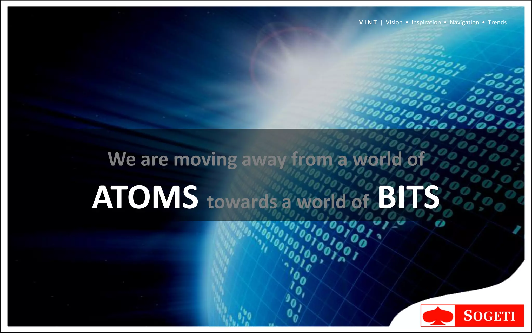 V I N T | Vision • Inspiration • Navigation • Trends




 We are moving away from a world of

ATOMS towards a world of BITS
 