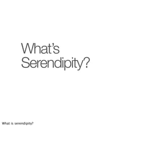 What’s
            Serendipity?


What is serendipity?