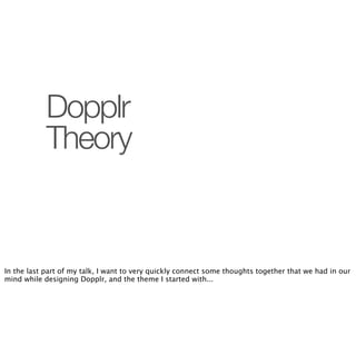 Dopplr
            Theory


In the last part of my talk, I want to very quickly connect some thoughts together that we had in our
mind while designing Dopplr, and the theme I started with...