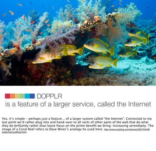 DOPPLR
   is a feature of a larger service, called the Internet
          DOPPLR
           DOPPLR




  Where next?
Yes, ...