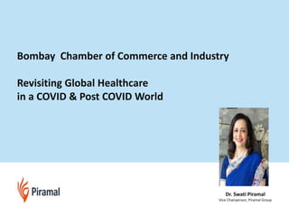 Dr. Swati Piramal
Vice Chairperson, Piramal Group
Bombay Chamber of Commerce and Industry
Revisiting Global Healthcare
in a COVID & Post COVID World
 