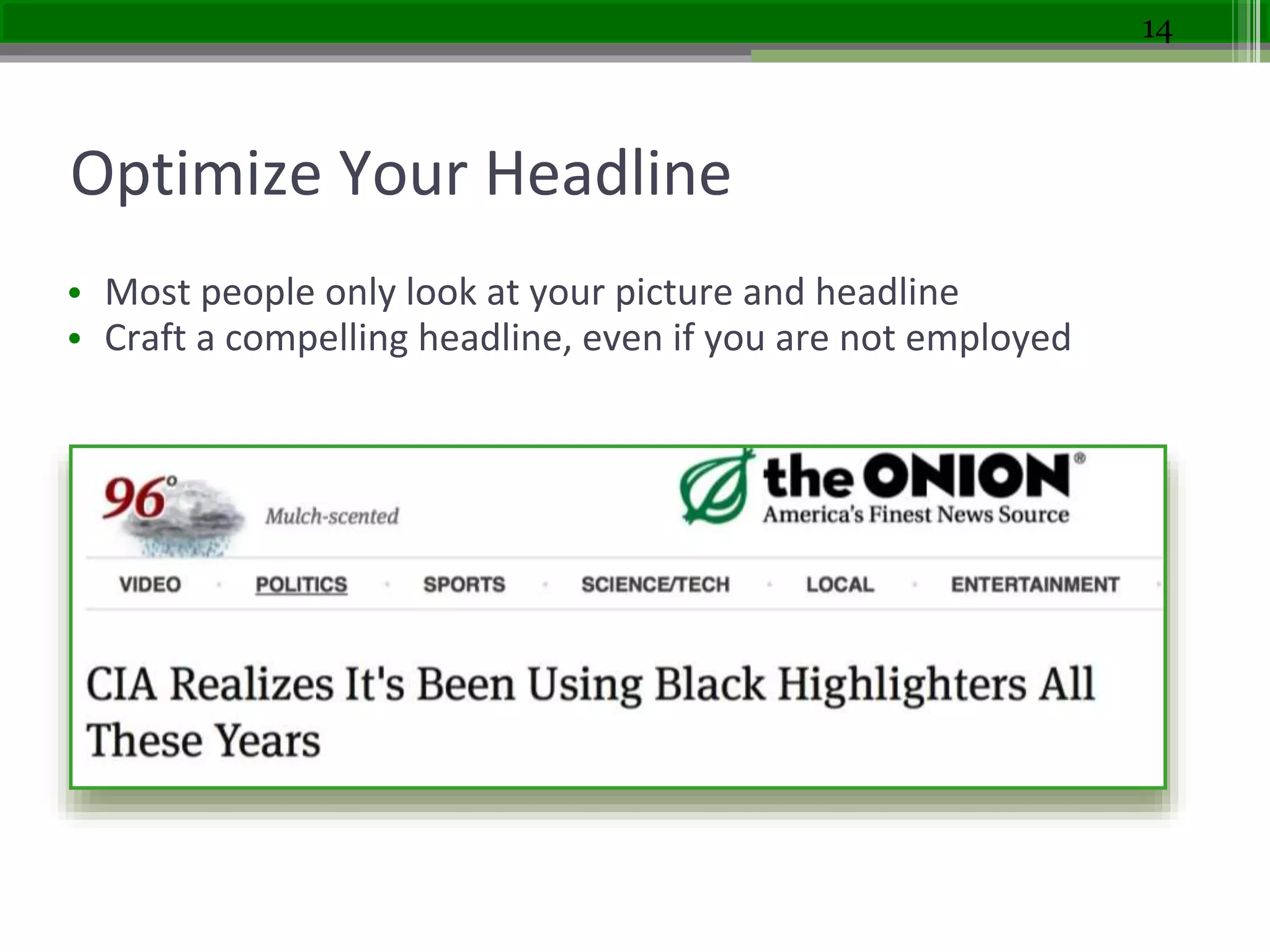 Optimize Your Headline
• Most people only look at your picture and headline
• Craft a compelling headline, even if you are not employed
14
 