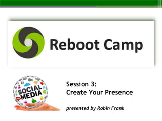 Session 3:
Create Your Presence
presented by Robin Frank
 