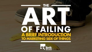 ARTOF FAILING
A BRIEF INTRODUCTION
TO MARKETING SIDE OF THINGS
THE
 