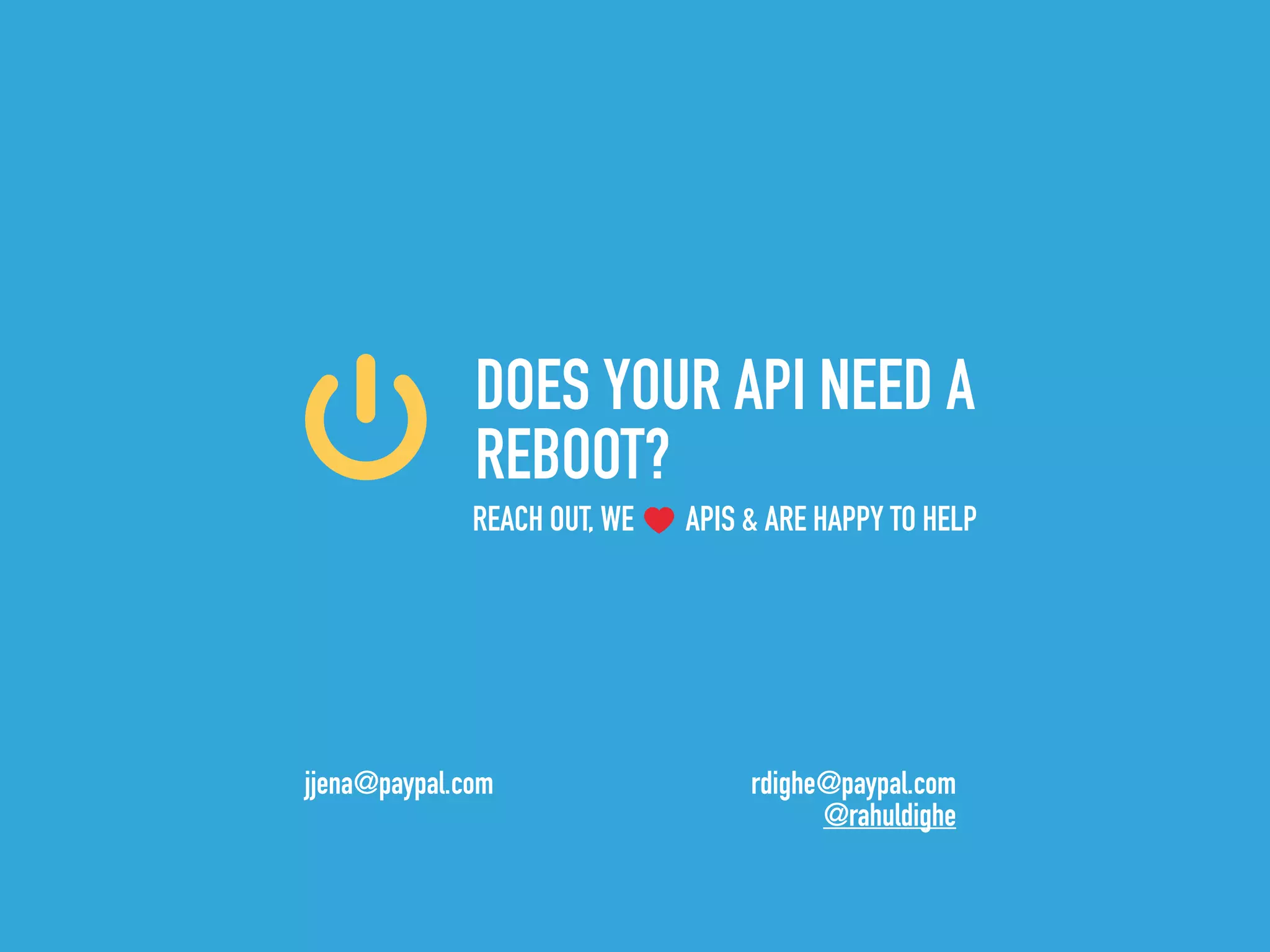 DOES YOUR API NEED A
REBOOT?
rdighe@paypal.com
@rahuldighe
National Museum of the USAF
jjena@paypal.com
REACH OUT, WE APIS & ARE HAPPY TO HELP
 