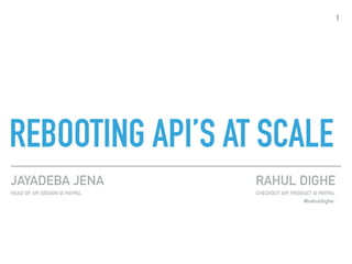 REBOOTING API’S AT SCALE
RAHUL DIGHE
CHECKOUT API PRODUCT @ PAYPAL
JAYADEBA JENA
HEAD OF API DESIGN @ PAYPAL
1
@rahuldighe
 