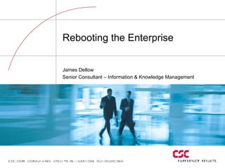 Rebooting the Enterprise James Dellow Senior Consultant – Information & Knowledge Management 