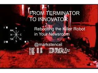 FROM TERMINATOR
TO INNOVATOR
Rebooting the Killer Robot
in Your Newsroom
@markstencel
 