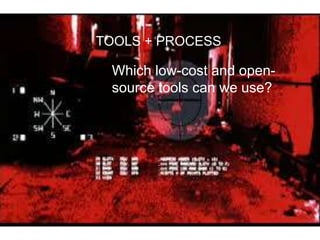TOOLS + PROCESS
Which low-cost and open-
source tools can we use?
 