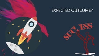 EXPECTED OUTCOME?
 