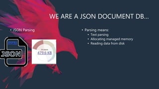 WE ARE A JSON DOCUMENT DB…
• JSON Parsing • Parsing means:
• Text parsing
• Allocating managed memory
• Reading data from disk
 
