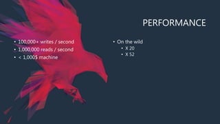 PERFORMANCE
• 100,000+ writes / second
• 1,000,000 reads / second
• < 1,000$ machine
• On the wild
• X 20
• X 52
 