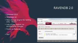 RAVENDB 2.0
• Released 2013
• Silverlight UI
• New storage engine for testing
only - Munin
• Lots of tiny feature, no
architectural changes
• Focus on features
• Perf
 