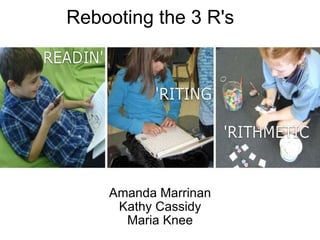 Rebooting the 3 R's Amanda Marrinan Kathy Cassidy Maria Knee 