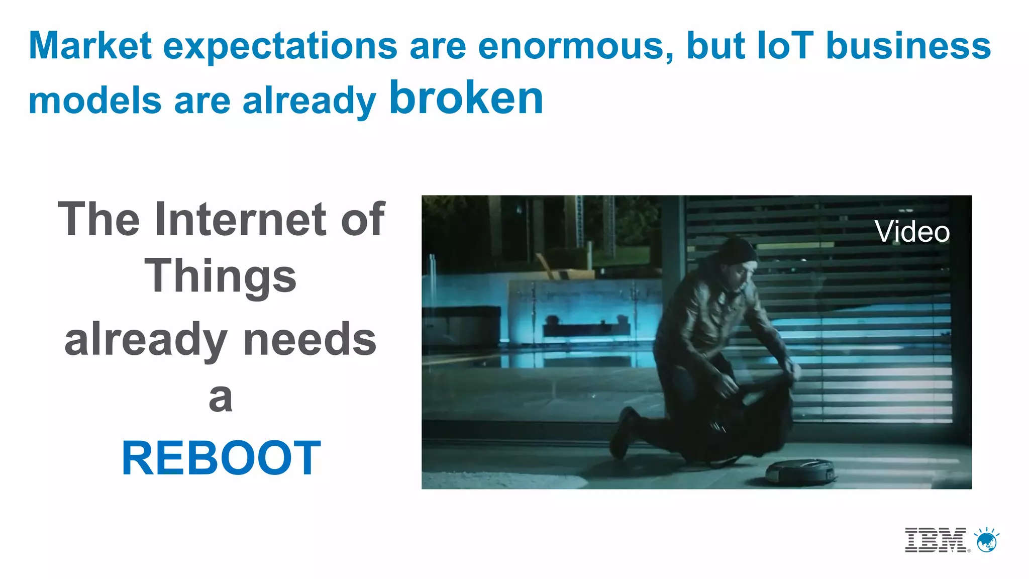 Market expectations are enormous, but IoT business
models are already broken
The Internet of
Things
already needs
a
REBOOT
Video
 
