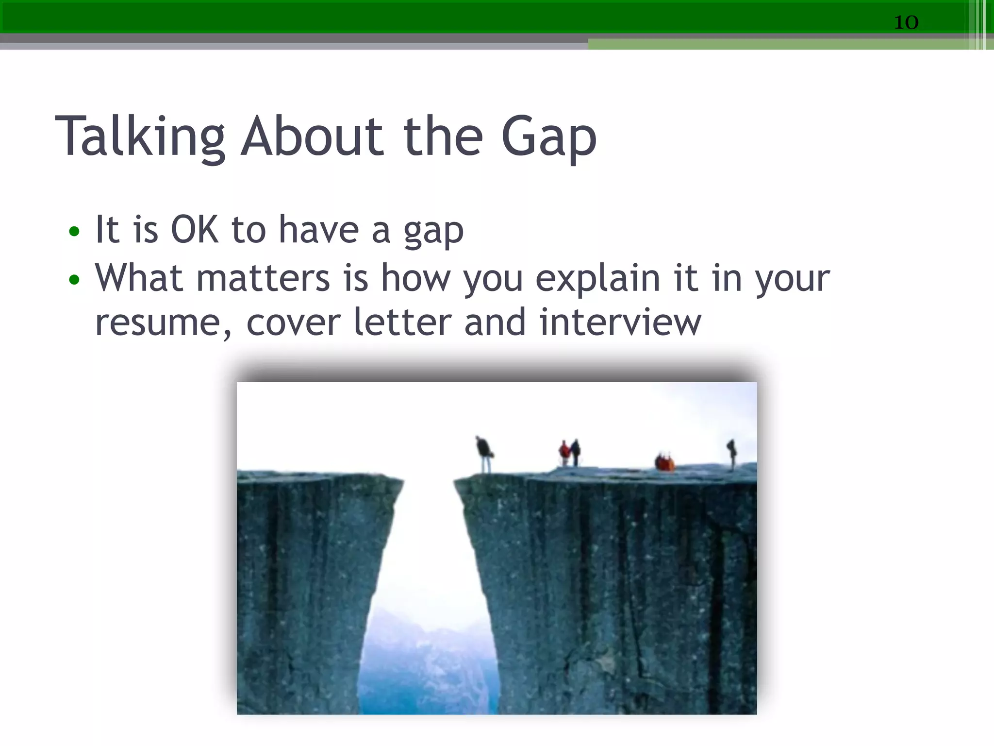 Talking About the Gap
• It is OK to have a gap
• What matters is how you explain it in your
resume, cover letter and interview
10
 