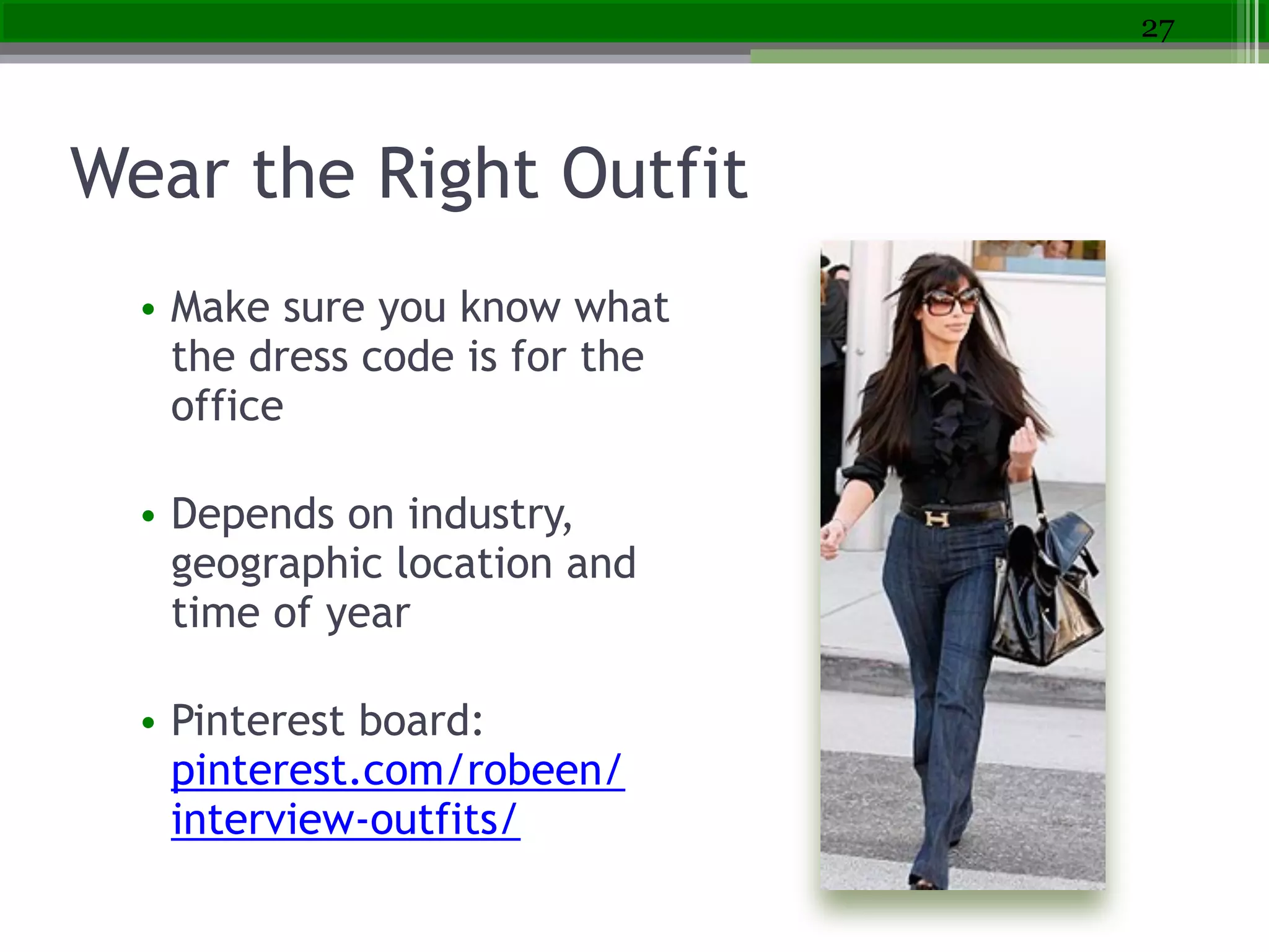 Wear the Right Outfit
• Make sure you know what
the dress code is for the
office
!
• Depends on industry,
geographic location and
time of year
!
• Pinterest board:
pinterest.com/robeen/
interview-outfits/
27
 