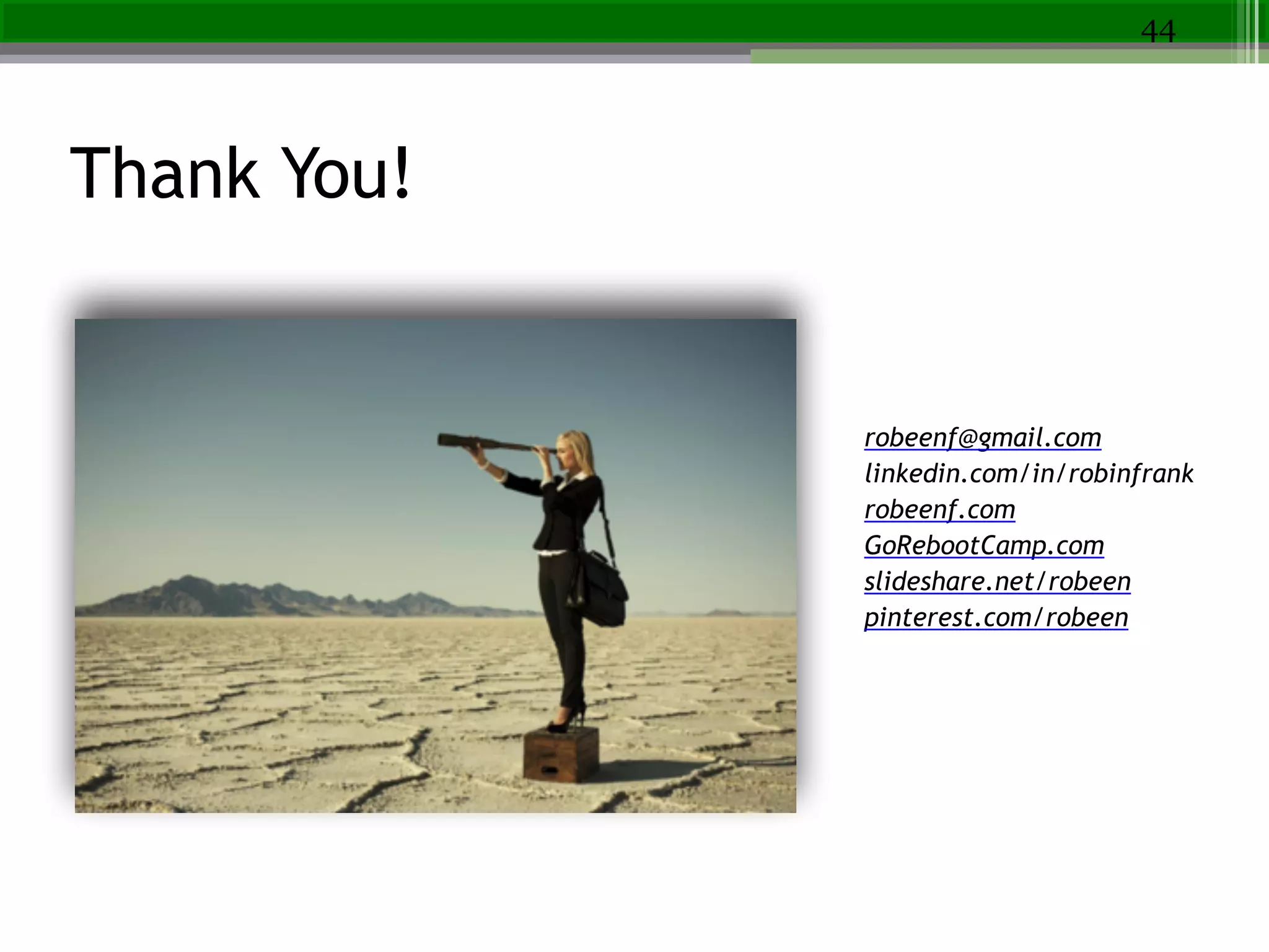 Thank You!
44
robeenf@gmail.com
linkedin.com/in/robinfrank!
robeenf.com
GoRebootCamp.com
slideshare.net/robeen
pinterest.com/robeen
 