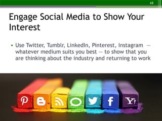 Engage Social Media to Show Your
Interest
• Use Twitter, Tumblr, LinkedIn, Pinterest, Instagram —
whatever medium suits yo...