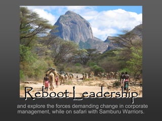 Reboot Leadership
and explore the forces demanding change in corporate
management, while on safari with Samburu Warriors.
 