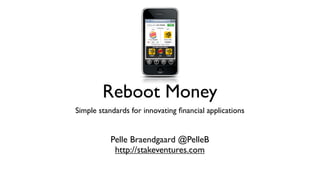 Reboot Money
Simple standards for innovating ﬁnancial applications


           Pelle Braendgaard @PelleB
            http://stakeventures.com
 