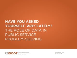 HAVE YOU ASKED
YOURSELF WHY LATELY?
THE ROLE OF DATA IN
PUBLIC SERVICE
PROBLEM-SOLVING
December 15, 2016

Nicole Anand
 