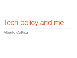 Tech policy and me
Alberto Cottica
 