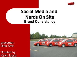Social Media and  Nerds On Site Brand Consistency presenter: Dian Smit Created by: Kevin Lloyd 