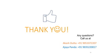18
THANK YU!
Akash Dutta: +91 9051072207
Ajaya Panda: +91 9035220017
Any questions?
Call us at
 