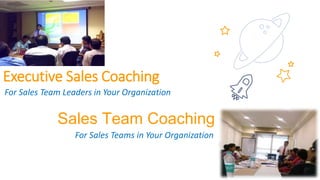 9
Executive Sales Coaching
For Sales Team Leaders in Your Organization
Sales Team Coaching
For Sales Teams in Your Organization
 