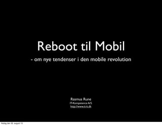 Reboot til Mobil
- om nye tendenser i den mobile revolution
Rasmus Rune
IT-Kompetence A/S
http://www.it-k.dk
fredag den 30. august 13
 