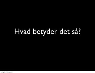 Hvad betyder det så?
fredag den 30. august 13
 