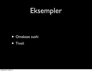 Eksempler
• Omakase sushi
• Tivoli
fredag den 30. august 13
 