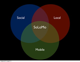 SoLoMo
LocalSocial
Mobile
fredag den 30. august 13
 